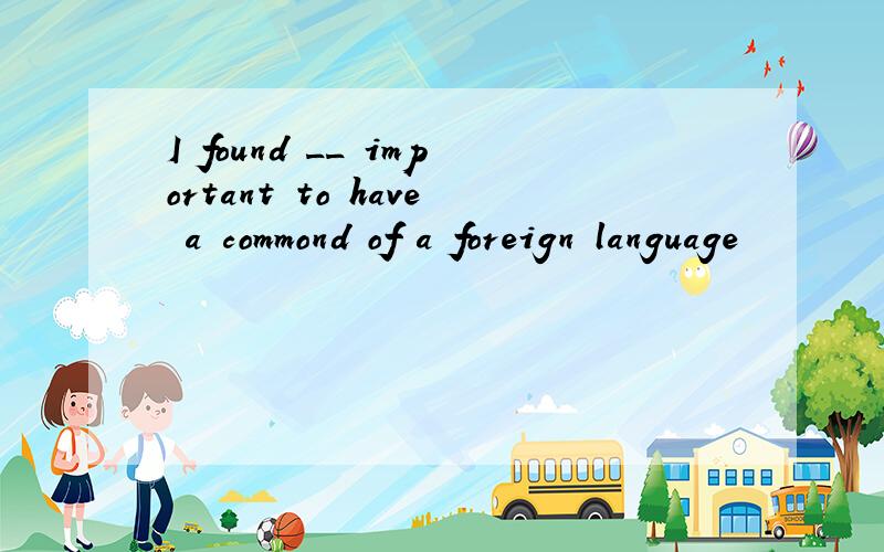 I found __ important to have a commond of a foreign language