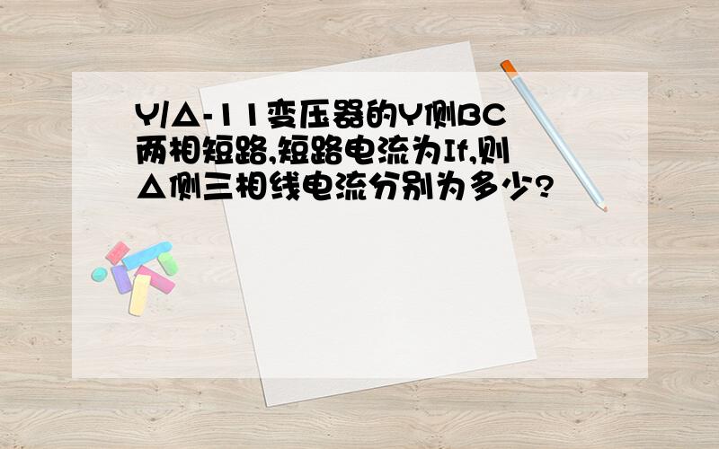 Y/△-11变压器的Y侧BC两相短路,短路电流为If,则△侧三相线电流分别为多少?