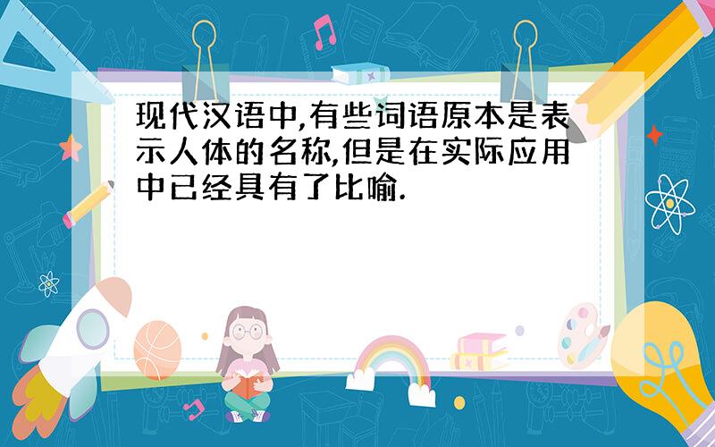 现代汉语中,有些词语原本是表示人体的名称,但是在实际应用中已经具有了比喻.