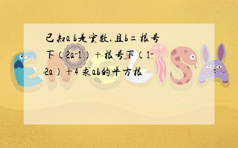 已知a b是实数,且b=根号下（2a-1）+根号下（1-2a）+4 求ab的平方根