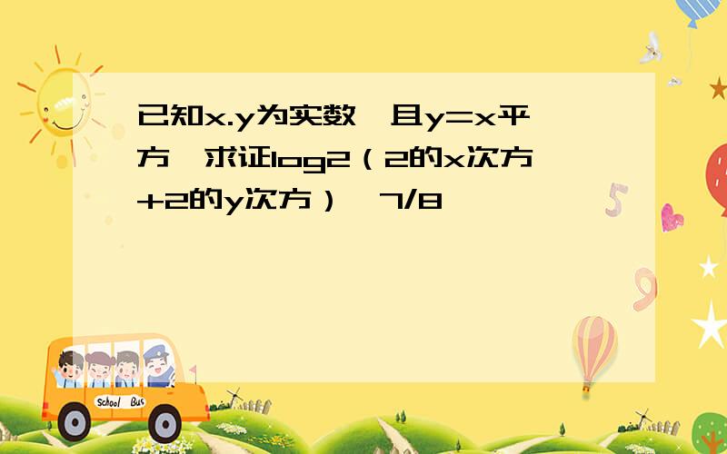 已知x.y为实数,且y=x平方,求证log2（2的x次方+2的y次方）＞7/8