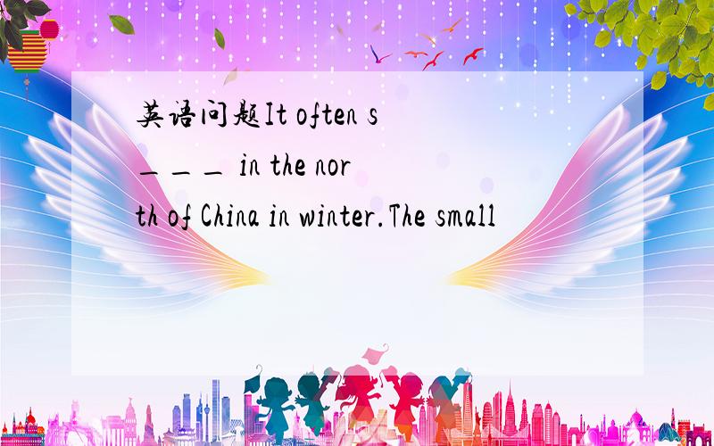 英语问题It often s___ in the north of China in winter.The small