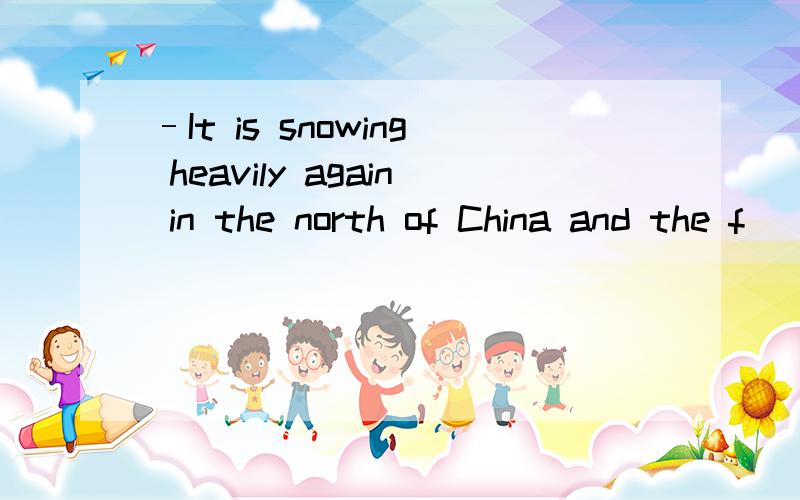 –It is snowing heavily again in the north of China and the f