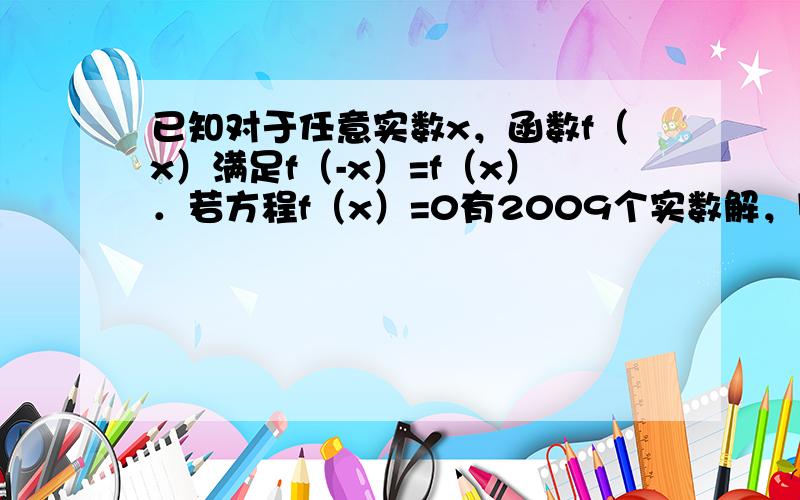 已知对于任意实数x，函数f（x）满足f（-x）=f（x）．若方程f（x）=0有2009个实数解，则这2009个实数解之和