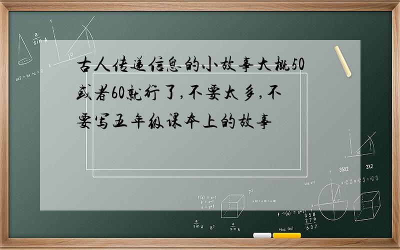 古人传递信息的小故事大概50或者60就行了,不要太多,不要写五年级课本上的故事