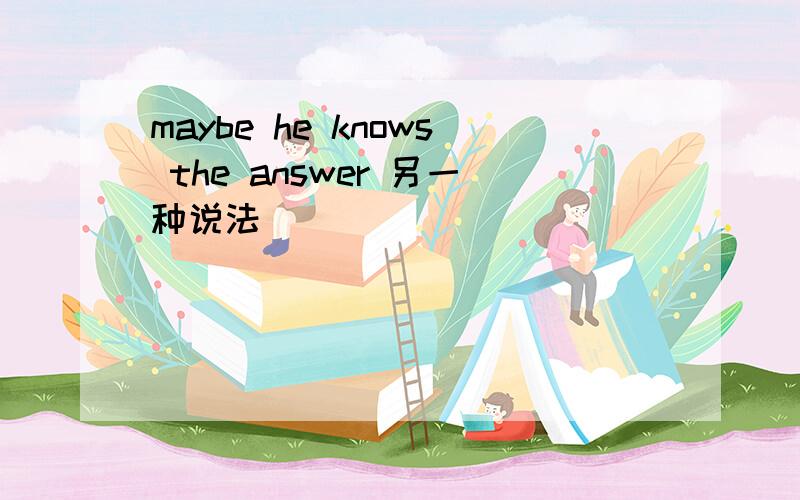 maybe he knows the answer 另一种说法