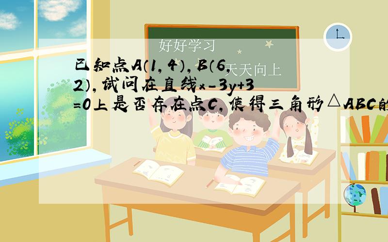 已知点A（1，4），B（6，2），试问在直线x-3y+3=0上是否存在点C，使得三角形△ABC的面积等于14？若存在，求