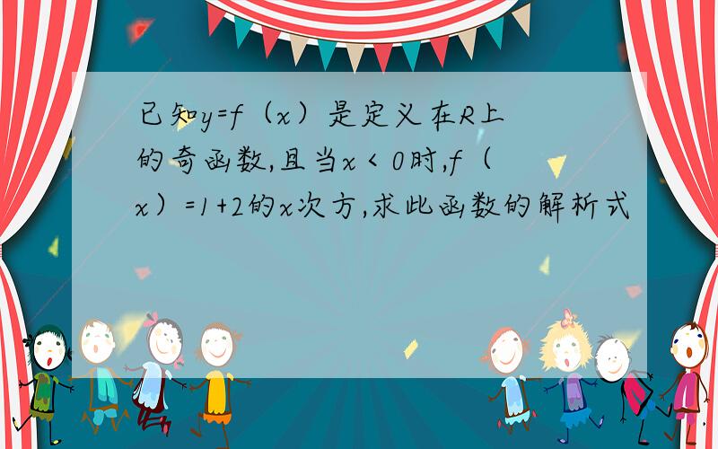 已知y=f（x）是定义在R上的奇函数,且当x＜0时,f（x）=1+2的x次方,求此函数的解析式