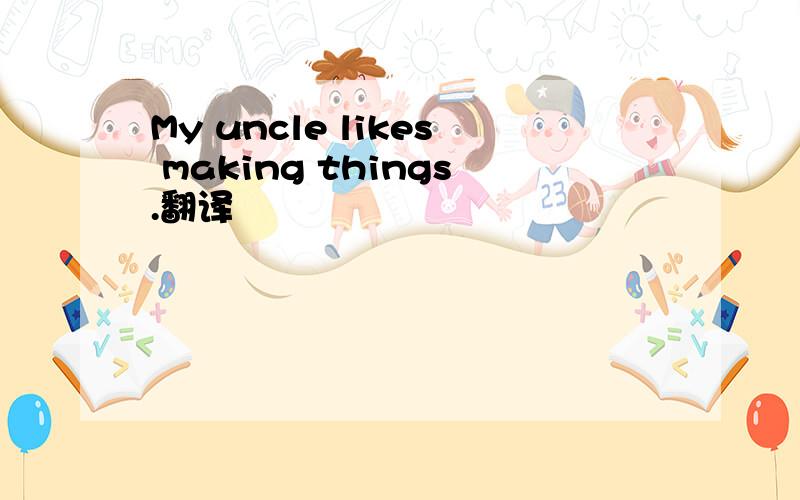 My uncle likes making things.翻译