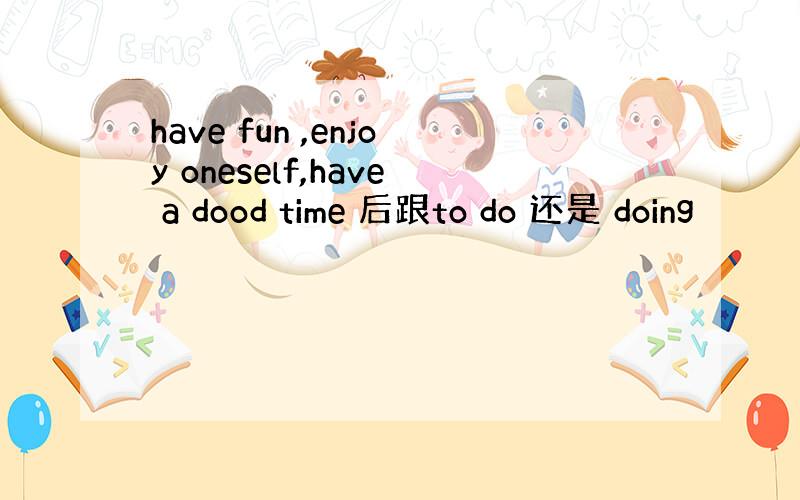 have fun ,enjoy oneself,have a dood time 后跟to do 还是 doing