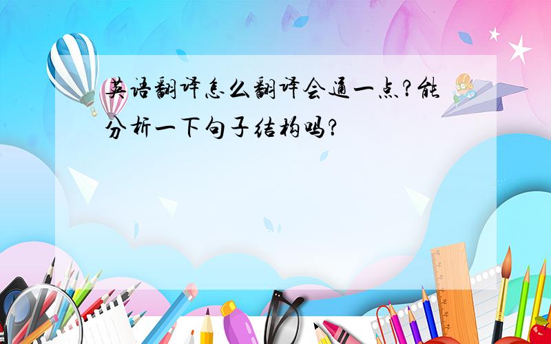 英语翻译怎么翻译会通一点？能分析一下句子结构吗？