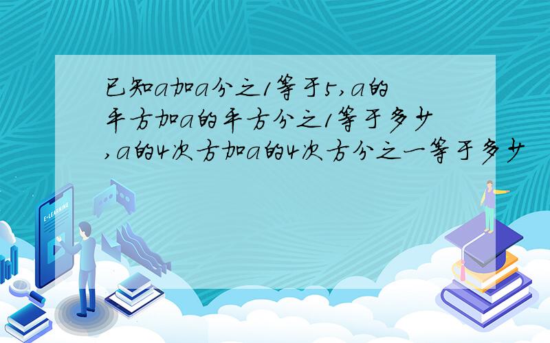 已知a加a分之1等于5,a的平方加a的平方分之1等于多少,a的4次方加a的4次方分之一等于多少