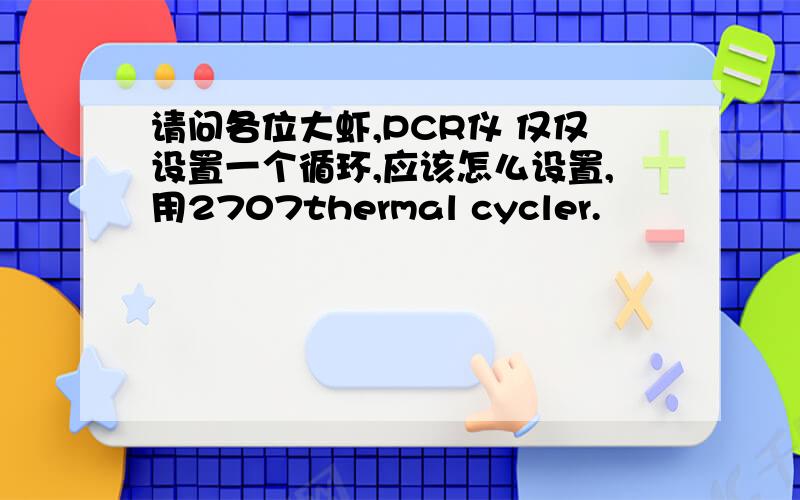 请问各位大虾,PCR仪 仅仅设置一个循环,应该怎么设置,用2707thermal cycler.