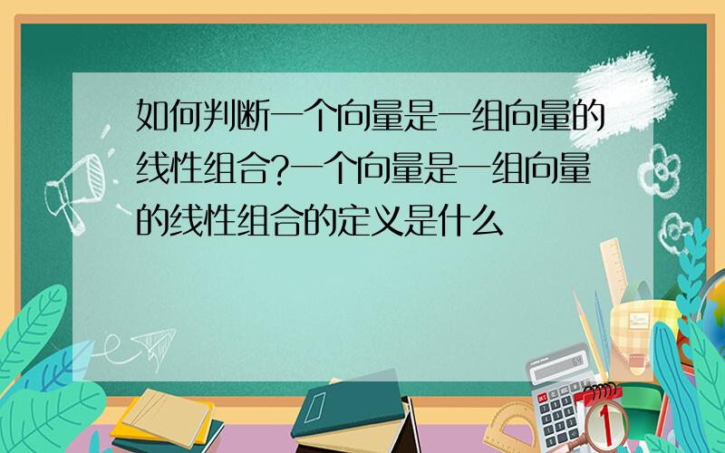 如何判断一个向量是一组向量的线性组合?一个向量是一组向量的线性组合的定义是什么