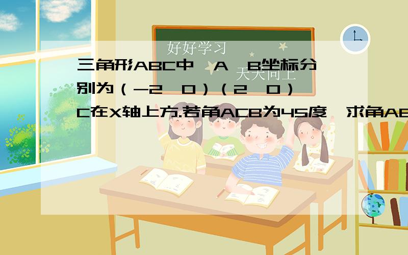 三角形ABC中,A、B坐标分别为（-2,0）（2,0）,C在X轴上方.若角ACB为45度,求角ABC外接圆方程