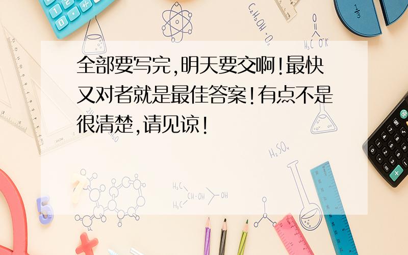 全部要写完,明天要交啊!最快又对者就是最佳答案!有点不是很清楚,请见谅!