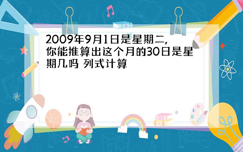 2009年9月1日是星期二,你能推算出这个月的30日是星期几吗 列式计算