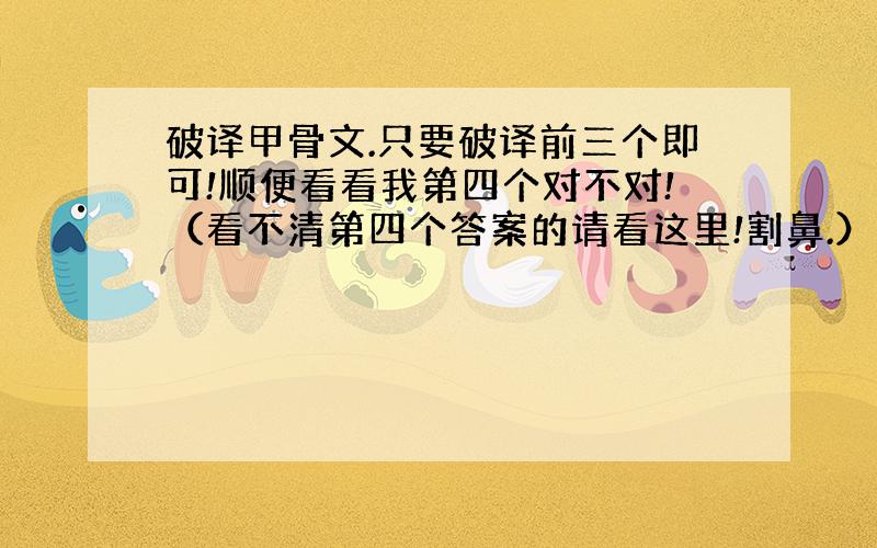 破译甲骨文.只要破译前三个即可!顺便看看我第四个对不对!（看不清第四个答案的请看这里!割鼻.）