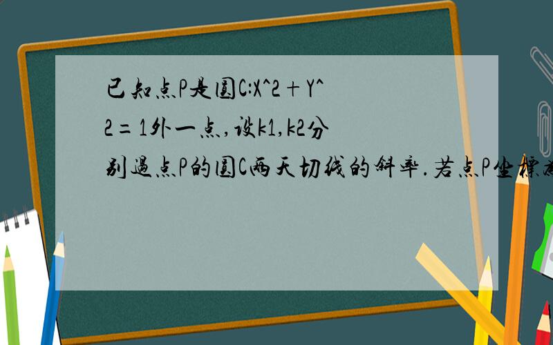 已知点P是圆C:X^2+Y^2=1外一点,设k1,k2分别过点P的圆C两天切线的斜率.若点P坐标为（2,2）,求K1*K