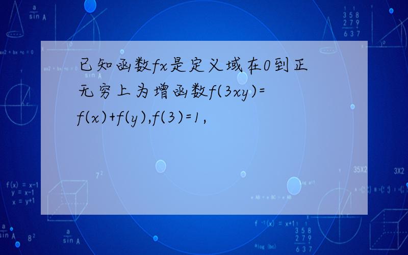 已知函数fx是定义域在0到正无穷上为增函数f(3xy)=f(x)+f(y),f(3)=1,