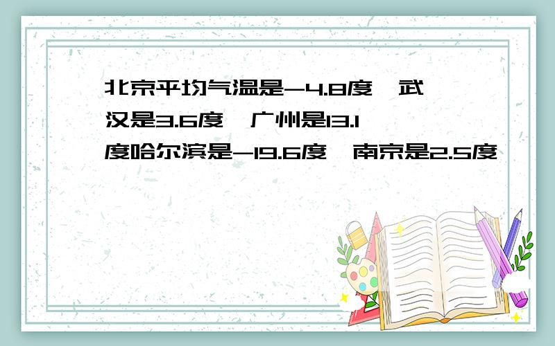 北京平均气温是-4.8度,武汉是3.6度,广州是13.1度哈尔滨是-19.6度,南京是2.5度