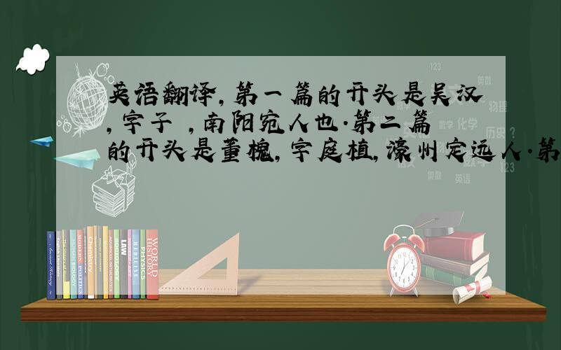 英语翻译,第一篇的开头是吴汉,字子顔,南阳宛人也.第二篇的开头是董槐,字庭植,濠州定远人.第三篇的开头是高进之,沛国人.