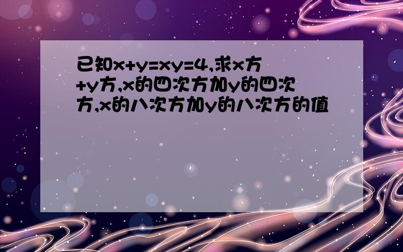 已知x+y=xy=4,求x方+y方,x的四次方加y的四次方,x的八次方加y的八次方的值