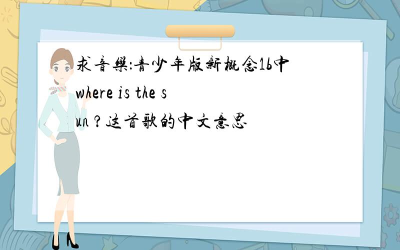 求音乐：青少年版新概念1b中where is the sun ?这首歌的中文意思