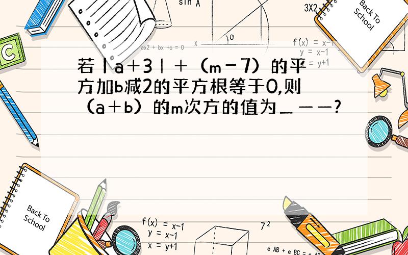 若丨a＋3｜＋（m－7）的平方加b减2的平方根等于0,则（a＋b）的m次方的值为＿——?