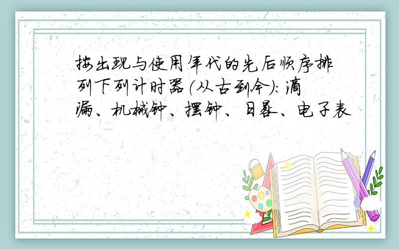 按出现与使用年代的先后顺序排列下列计时器（从古到今）：滴漏、机械钟、摆钟、日晷、电子表