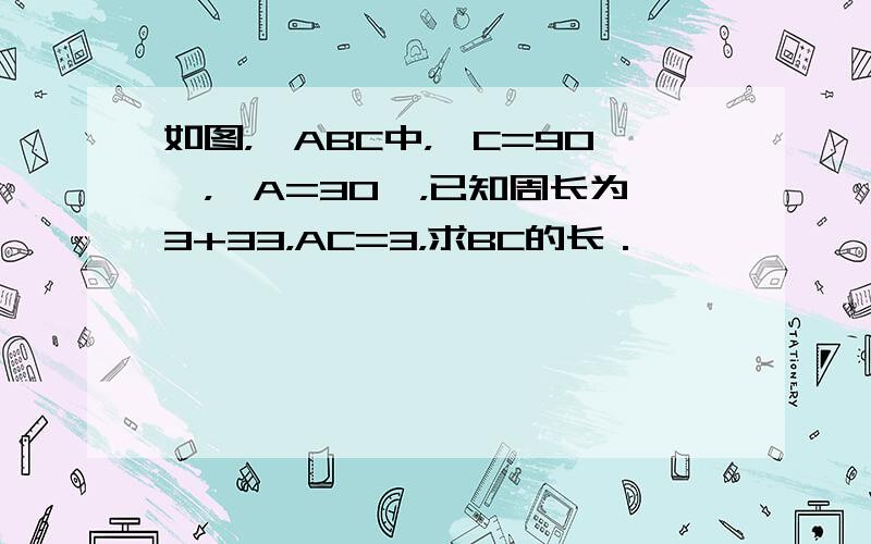 如图，△ABC中，∠C=90°，∠A=30°，已知周长为3+33，AC=3，求BC的长．