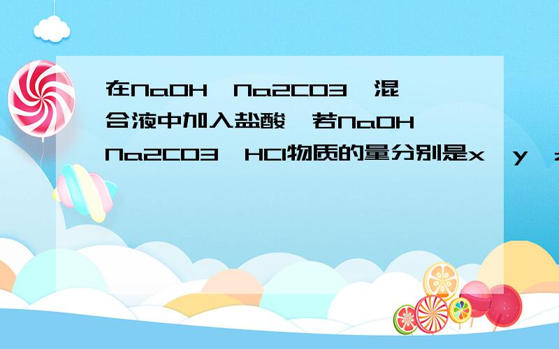 在NaOH,Na2CO3,混合液中加入盐酸,若NaOH,Na2CO3,HCl物质的量分别是x,y,z