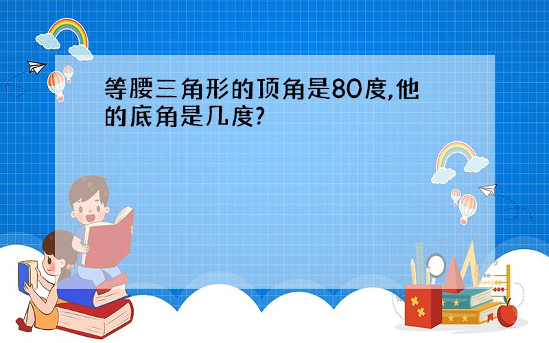 等腰三角形的顶角是80度,他的底角是几度?