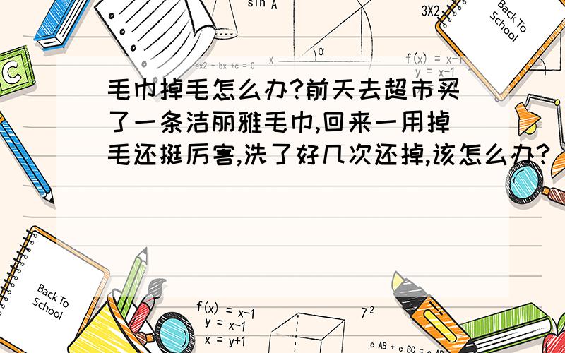 毛巾掉毛怎么办?前天去超市买了一条洁丽雅毛巾,回来一用掉毛还挺厉害,洗了好几次还掉,该怎么办?