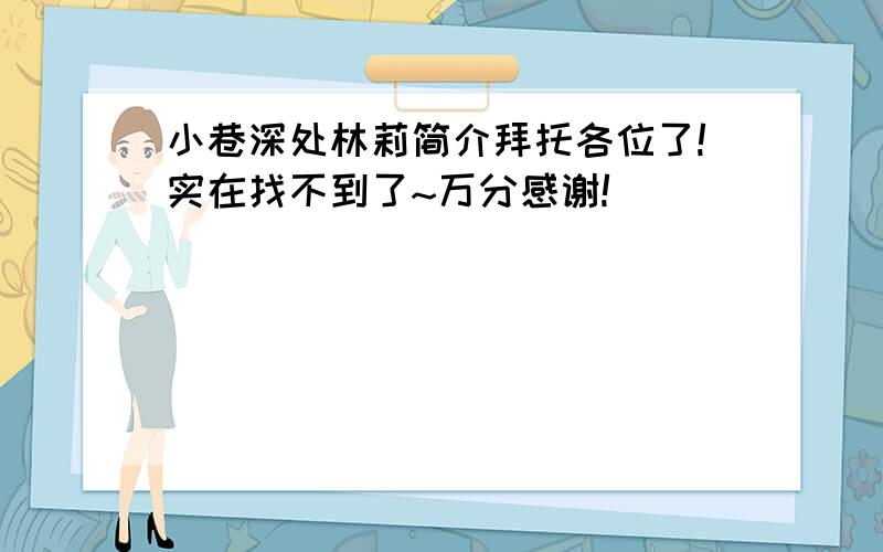 小巷深处林莉简介拜托各位了!实在找不到了~万分感谢!