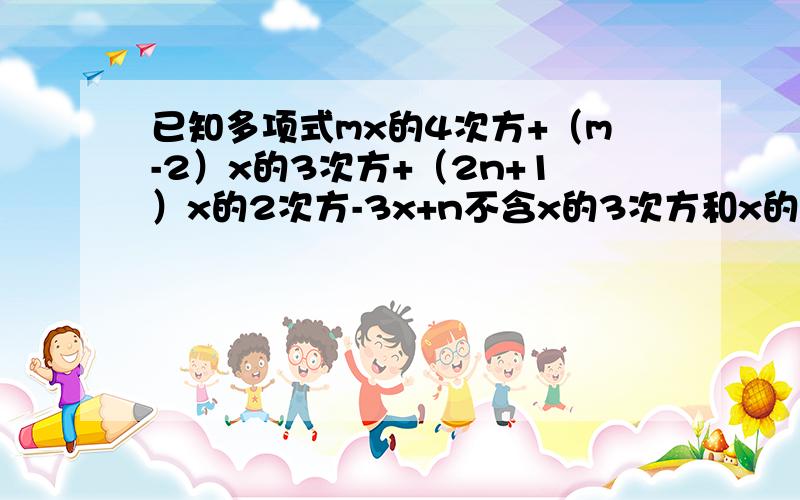 已知多项式mx的4次方+（m-2）x的3次方+（2n+1）x的2次方-3x+n不含x的3次方和x的2次方,写出这个多项式