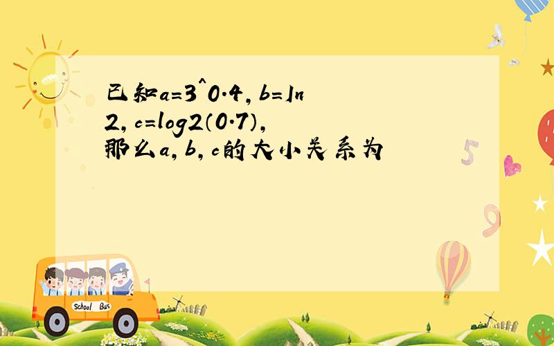 已知a=3^0.4,b=In2,c=log2（0.7）,那么a,b,c的大小关系为