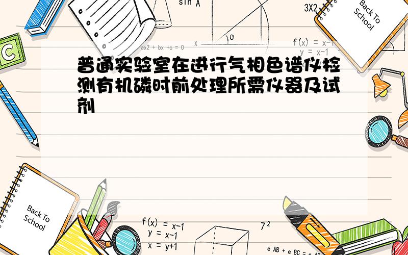 普通实验室在进行气相色谱仪检测有机磷时前处理所需仪器及试剂