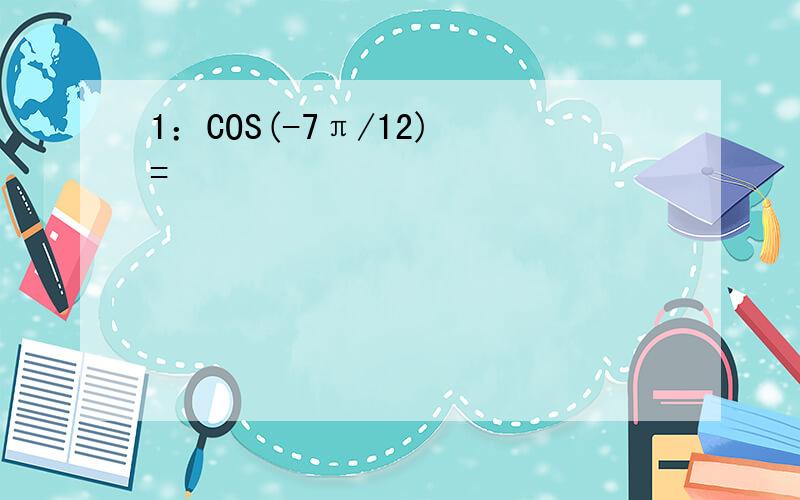 1：COS(-7π/12) =