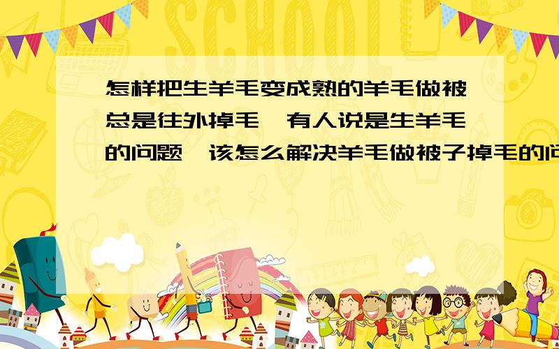 怎样把生羊毛变成熟的羊毛做被总是往外掉毛,有人说是生羊毛的问题,该怎么解决羊毛做被子掉毛的问题呢?