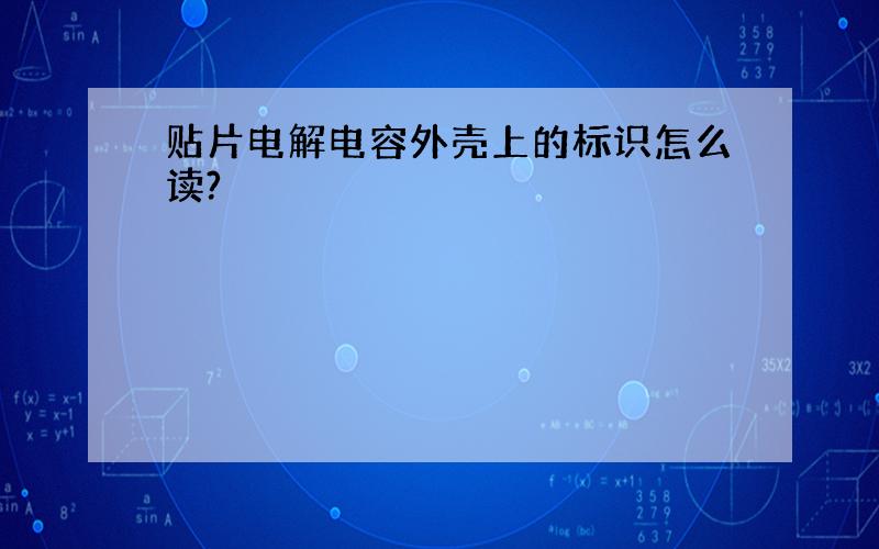 贴片电解电容外壳上的标识怎么读?