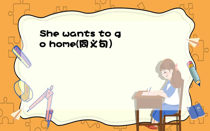 She wants to go home(同义句）