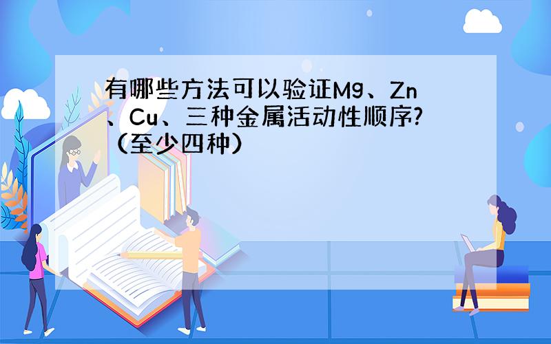 有哪些方法可以验证Mg、Zn、Cu、三种金属活动性顺序?（至少四种）