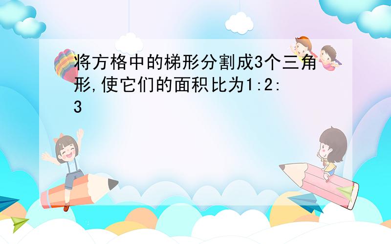 将方格中的梯形分割成3个三角形,使它们的面积比为1:2:3