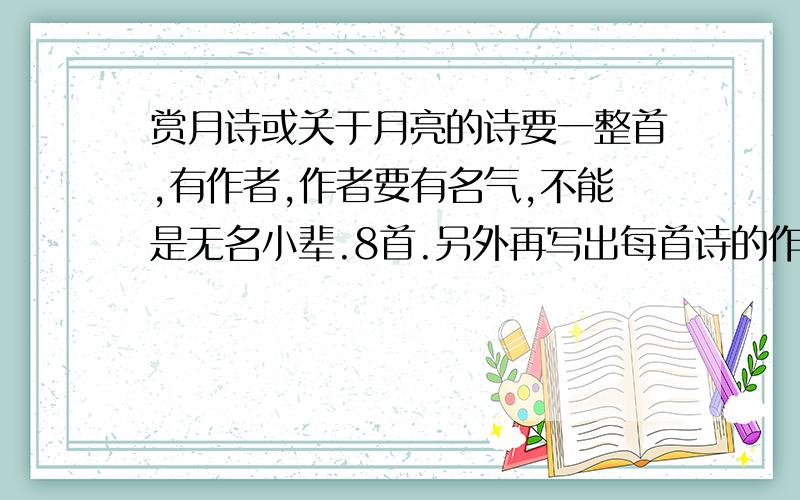 赏月诗或关于月亮的诗要一整首,有作者,作者要有名气,不能是无名小辈.8首.另外再写出每首诗的作者要表达的思想感情.尽快,