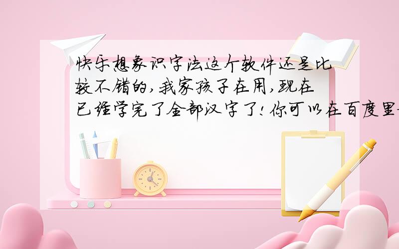 快乐想象识字法这个软件还是比较不错的,我家孩子在用,现在已经学完了全部汉字了!你可以在百度里搜索 [智慧堂 快乐想象识字