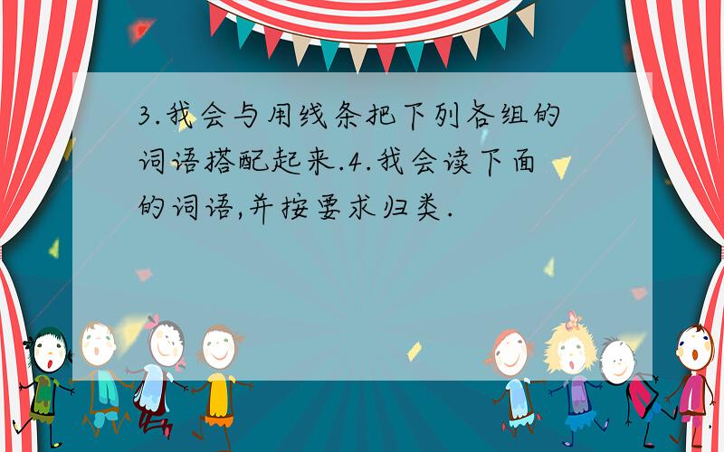 3.我会与用线条把下列各组的词语搭配起来.4.我会读下面的词语,并按要求归类.