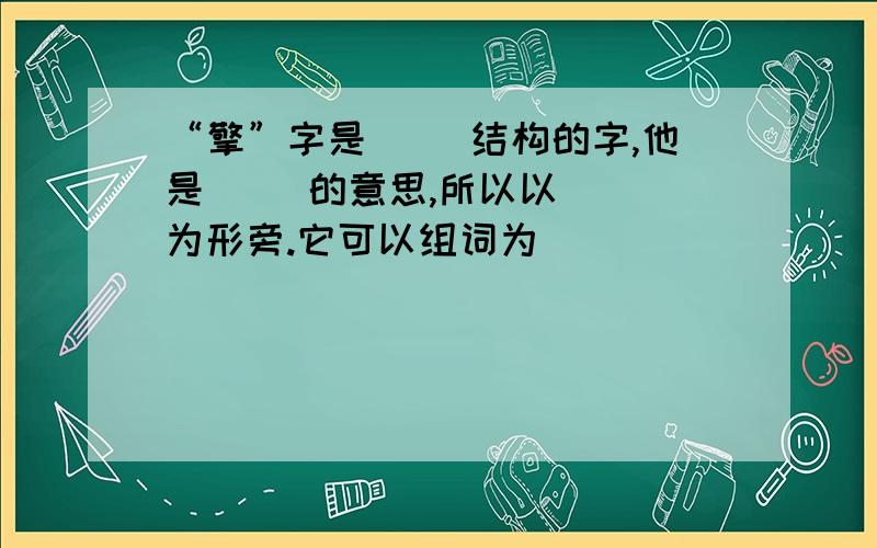 “擎”字是（ ）结构的字,他是（ ）的意思,所以以（ ）为形旁.它可以组词为（ ）