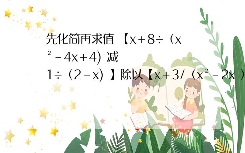 先化简再求值 【x＋8÷（x²－4x＋4) 减1÷（2－x) 】除以【x＋3/（x²－2x ）