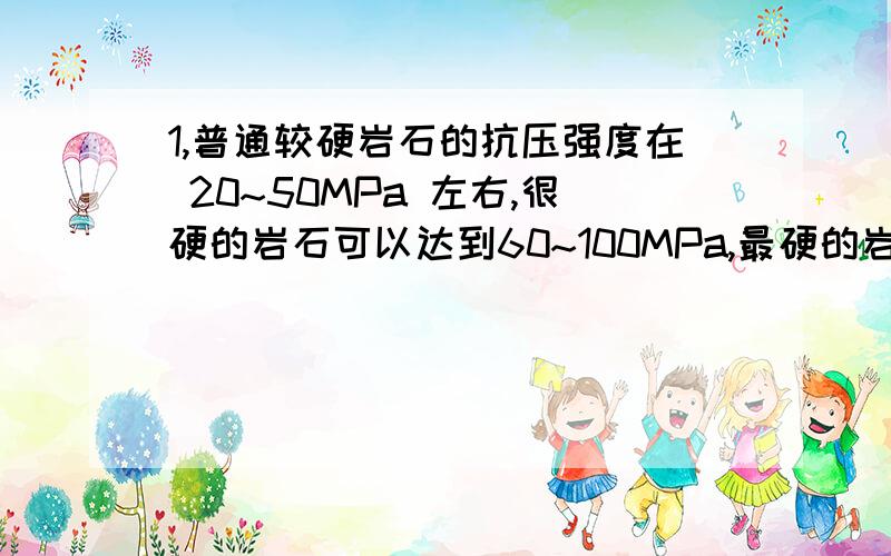 1,普通较硬岩石的抗压强度在 20~50MPa 左右,很硬的岩石可以达到60~100MPa,最硬的岩石可以达到100MP